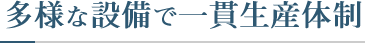 多種多様な設備で一貫生産体制