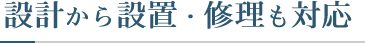 設計から設置・修理も対応